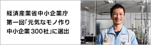 経済産業省中小企業庁 第一回「元気なモノ作り中小企業300社」に選出