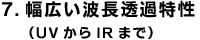 7.幅広い波長透過特性（UVからIRまで）