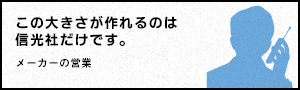 この大きさが作れるのは信光社だけです。 - メーカーの営業